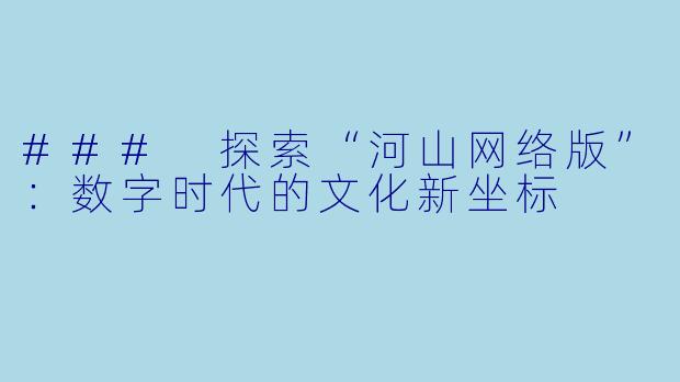 ### 探索“河山网络版”：数字时代的文化新坐标