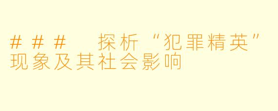 ### 探析“犯罪精英”现象及其社会影响