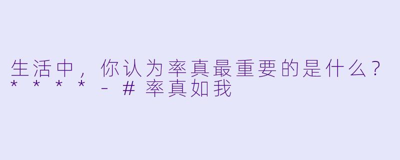 生活中，你认为率真最重要的是什么？****