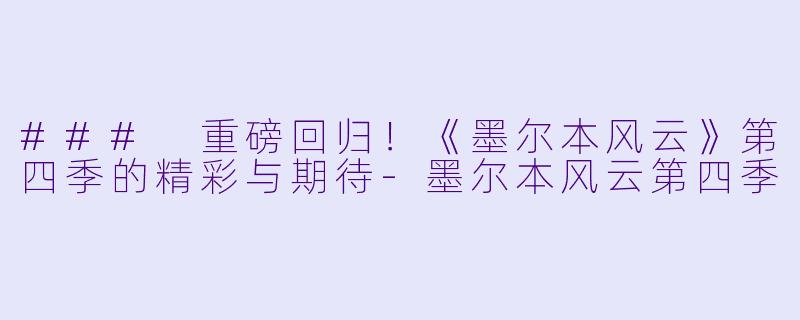 ### 重磅回归！《墨尔本风云》第四季的精彩与期待-墨尔本风云第四季