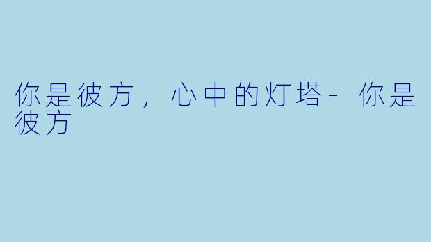 你是彼方，心中的灯塔-你是彼方