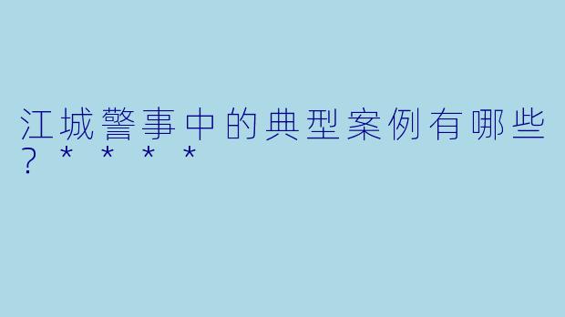 江城警事中的典型案例有哪些?****