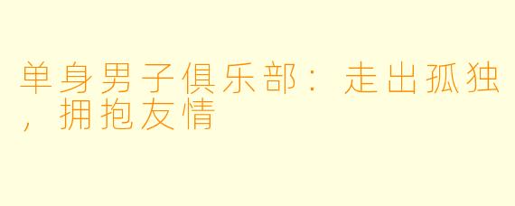 单身男子俱乐部:走出孤独,拥抱友情