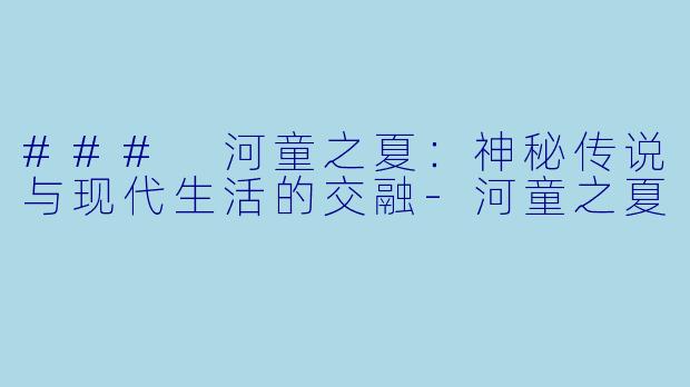 ### 河童之夏：神秘传说与现代生活的交融-河童之夏