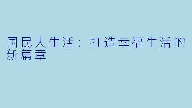 国民大生活：打造幸福生活的新篇章
