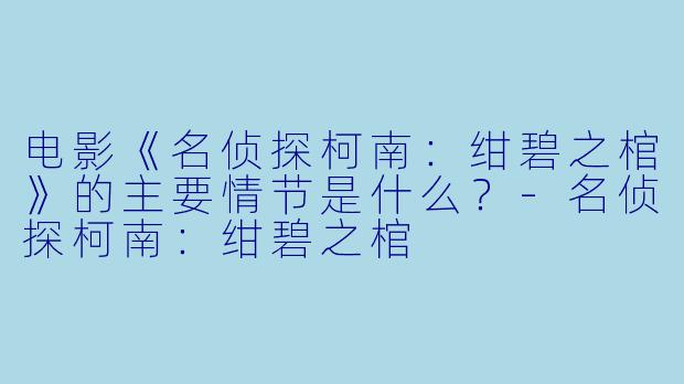 电影《名侦探柯南:绀碧之棺》的主要情节是什么?