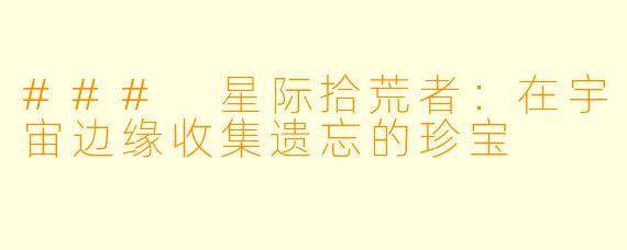 ### 星际拾荒者：在宇宙边缘收集遗忘的珍宝