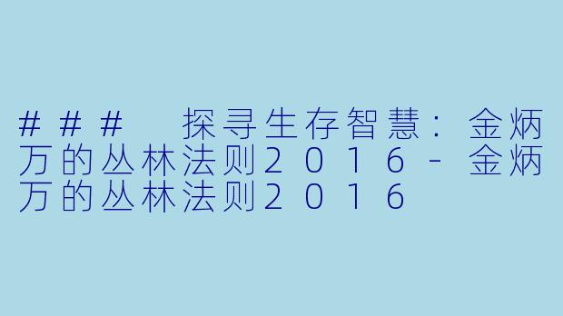 ### 探寻生存智慧：金炳万的丛林法则2016-金炳万的丛林法则2016