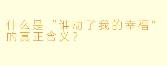 什么是“谁动了我的幸福”的真正含义？