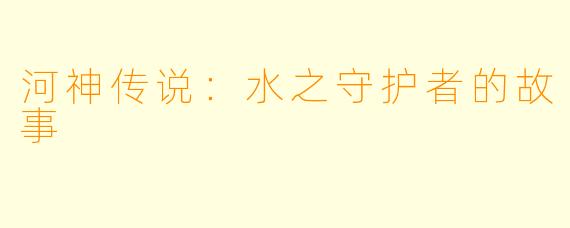 河神传说：水之守护者的故事