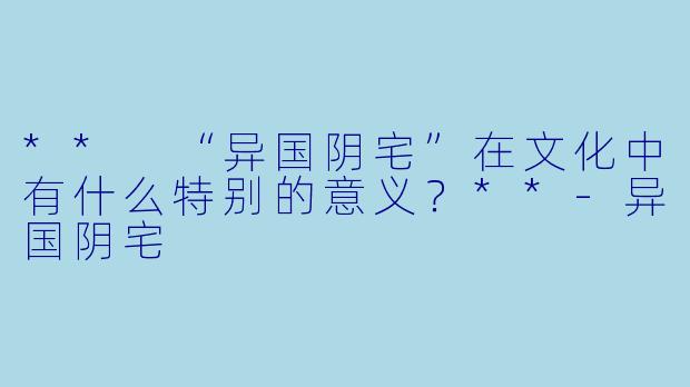 ** “异国阴宅”在文化中有什么特别的意义?**