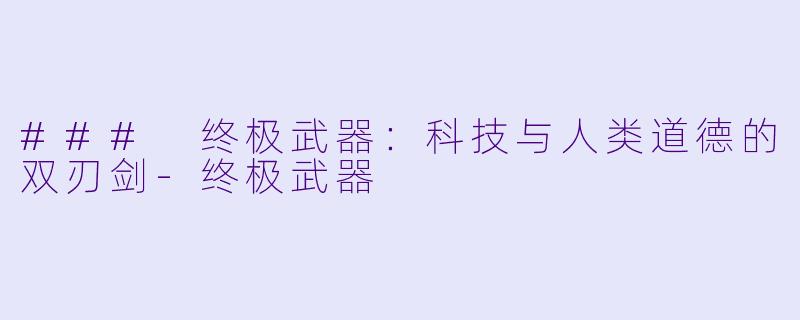 ### 终极武器：科技与人类道德的双刃剑-终极武器