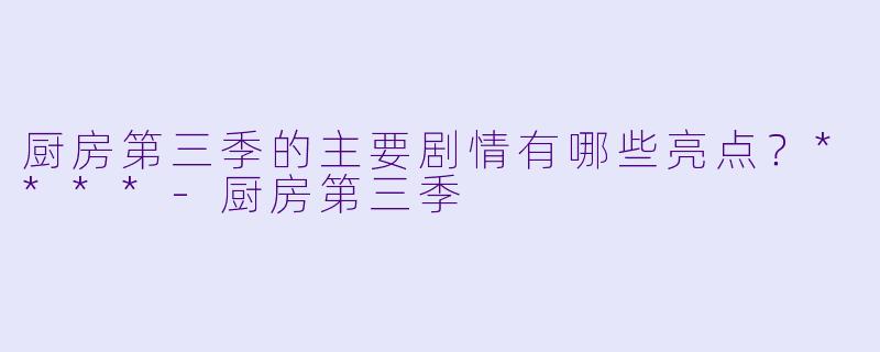 厨房第三季的主要剧情有哪些亮点?****