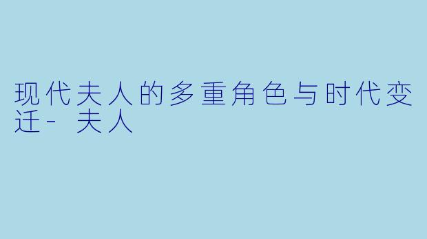 现代夫人的多重角色与时代变迁-夫人
