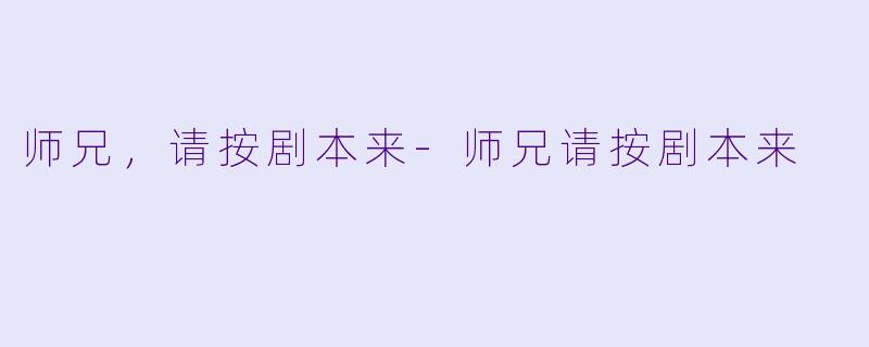 师兄，请按剧本来-师兄请按剧本来
