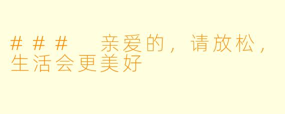 ### 亲爱的，请放松，生活会更美好
