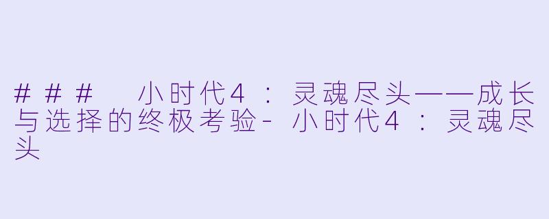 ### 小时代4：灵魂尽头——成长与选择的终极考验-小时代4：灵魂尽头