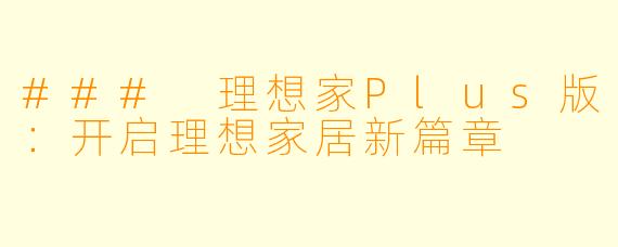 ### 理想家Plus版：开启理想家居新篇章