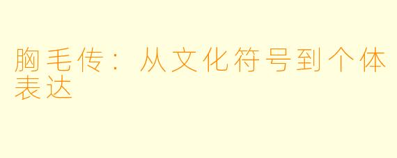 胸毛传:从文化符号到个体表达