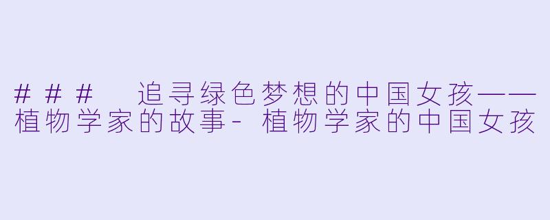### 追寻绿色梦想的中国女孩——植物学家的故事