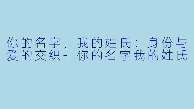 你的名字，我的姓氏：身份与爱的交织-你的名字我的姓氏
