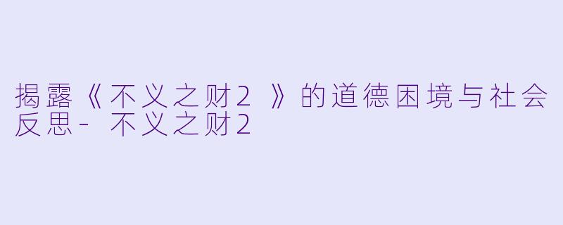 揭露《不义之财2》的道德困境与社会反思
