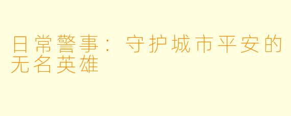 日常警事：守护城市平安的无名英雄