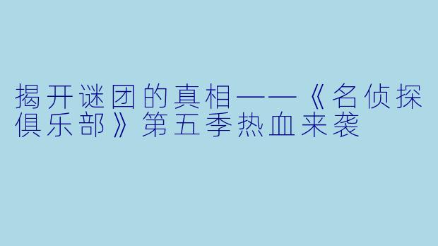 揭开谜团的真相——《名侦探俱乐部》第五季热血来袭