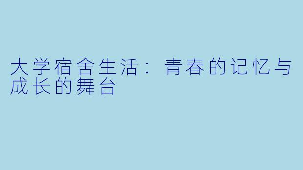 大学宿舍生活：青春的记忆与成长的舞台