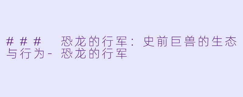 ### 恐龙的行军:史前巨兽的生态与行为
