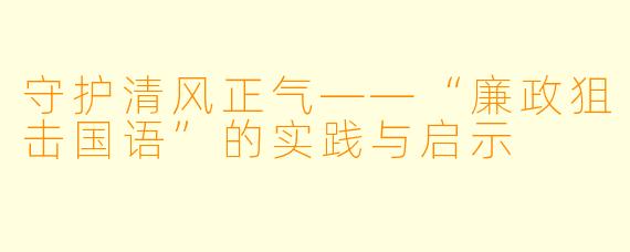 守护清风正气——“廉政狙击国语”的实践与启示