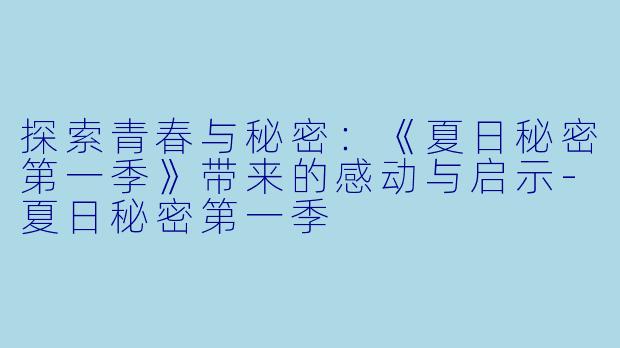 探索青春与秘密：《夏日秘密第一季》带来的感动与启示-夏日秘密第一季