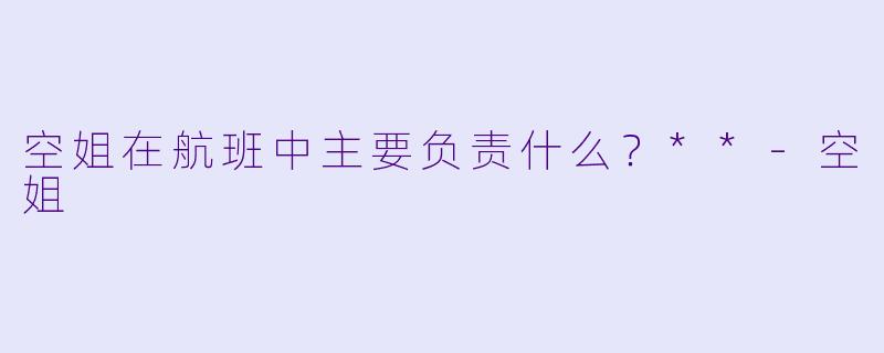 空姐在航班中主要负责什么？**-空姐