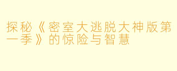 探秘《密室大逃脱大神版第一季》的惊险与智慧