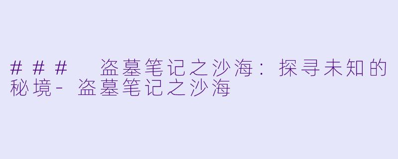 ### 盗墓笔记之沙海：探寻未知的秘境-盗墓笔记之沙海