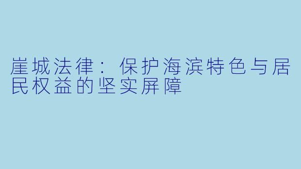 崖城法律：保护海滨特色与居民权益的坚实屏障