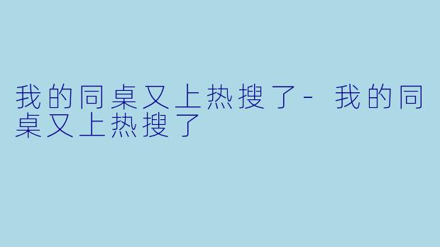 我的同桌又上热搜了-我的同桌又上热搜了