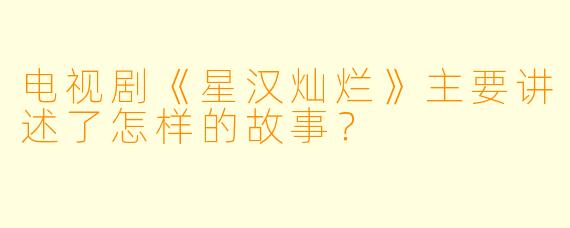 电视剧《星汉灿烂》主要讲述了怎样的故事？