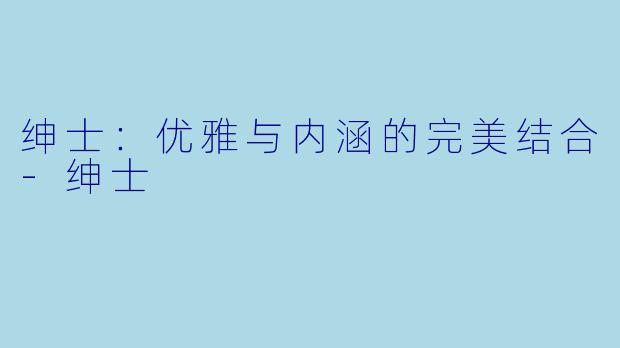 绅士：优雅与内涵的完美结合-绅士