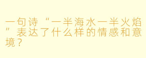 一句诗“一半海水一半火焰”表达了什么样的情感和意境?