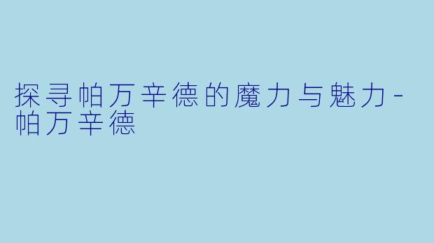 探寻帕万辛德的魔力与魅力-帕万辛德