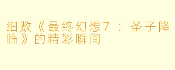 细数《最终幻想7：圣子降临》的精彩瞬间