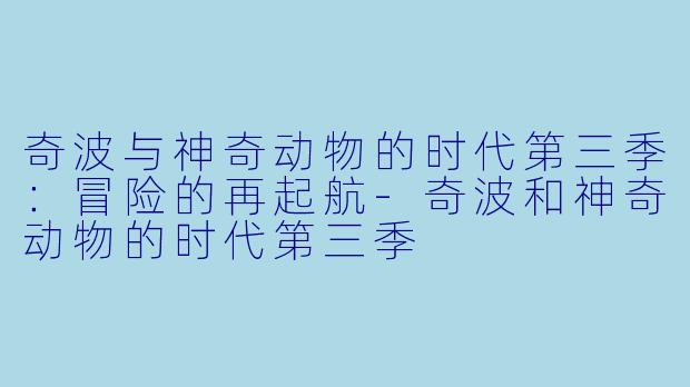 奇波与神奇动物的时代第三季：冒险的再起航-奇波和神奇动物的时代第三季