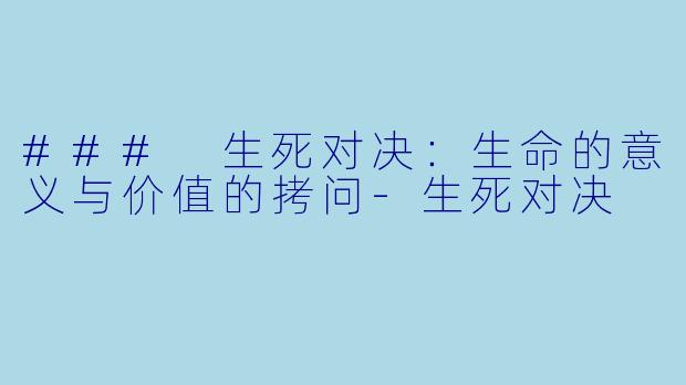 ### 生死对决：生命的意义与价值的拷问-生死对决