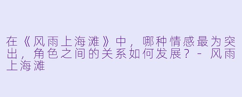 在《风雨上海滩》中,哪种情感最为突出,角色之间的关系如何发展?