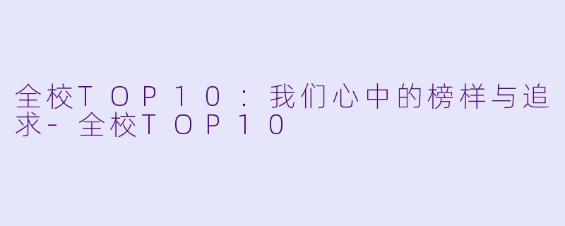 全校TOP10：我们心中的榜样与追求-全校TOP10