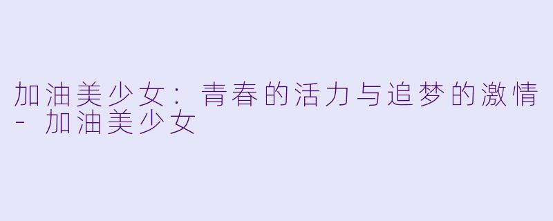 加油美少女：青春的活力与追梦的激情-加油美少女