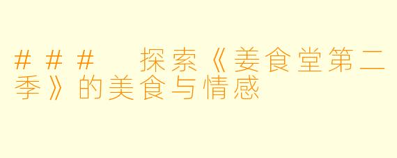 ### 探索《姜食堂第二季》的美食与情感
