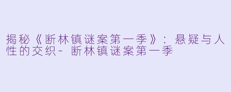揭秘《断林镇谜案第一季》:悬疑与人性的交织