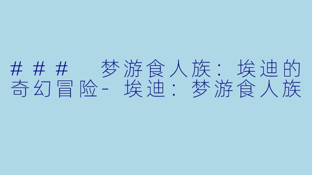 ### 梦游食人族：埃迪的奇幻冒险-埃迪：梦游食人族